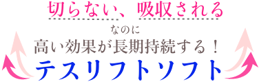 切らない、吸収される　なのに　高い効果が長期持続する！テスリフトソフト